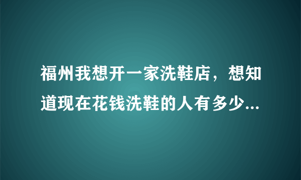 福州我想开一家洗鞋店，想知道现在花钱洗鞋的人有多少，什么牌的洗鞋机比较好一点