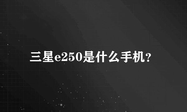 三星e250是什么手机？