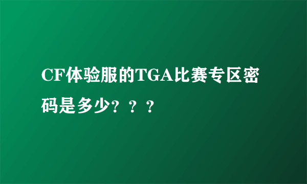 CF体验服的TGA比赛专区密码是多少？？？