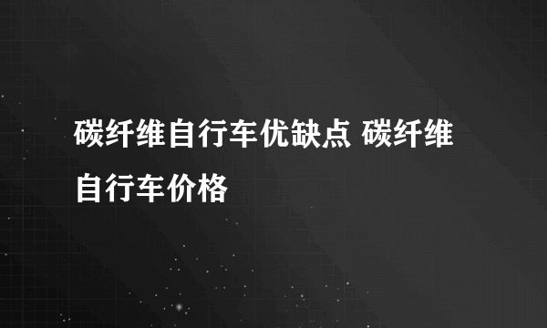 碳纤维自行车优缺点 碳纤维自行车价格