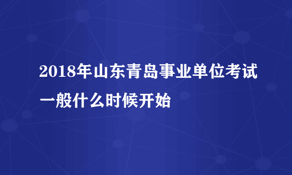 2018年山东青岛事业单位考试一般什么时候开始