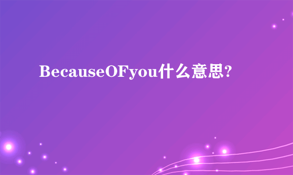 BecauseOFyou什么意思?