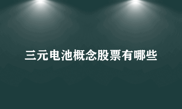 三元电池概念股票有哪些