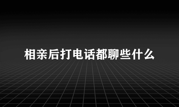 相亲后打电话都聊些什么