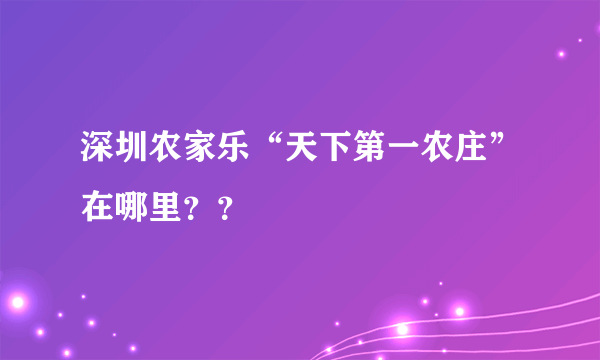 深圳农家乐“天下第一农庄”在哪里？？