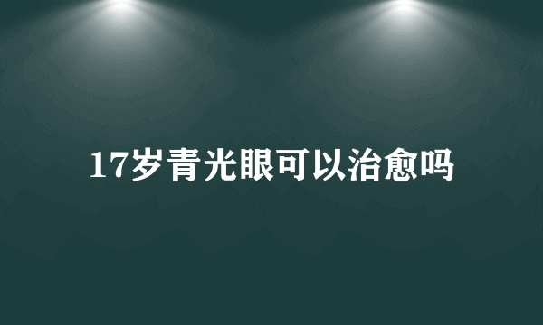 17岁青光眼可以治愈吗