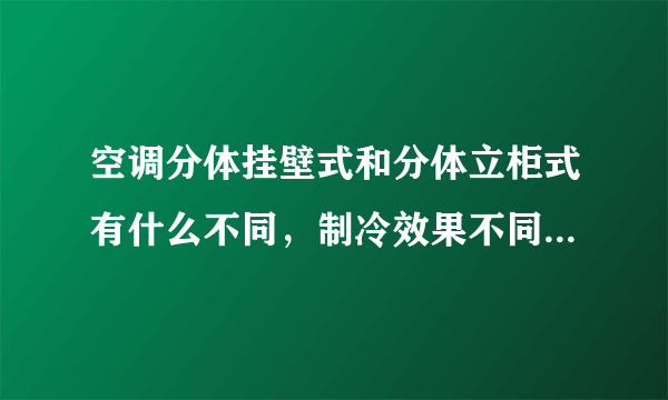 空调分体挂壁式和分体立柜式有什么不同，制冷效果不同？（同牌子）。请说详细一点