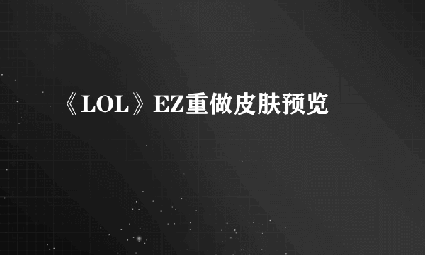 《LOL》EZ重做皮肤预览