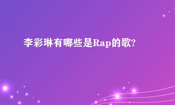 李彩琳有哪些是Rap的歌?