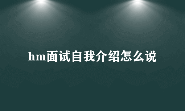 hm面试自我介绍怎么说