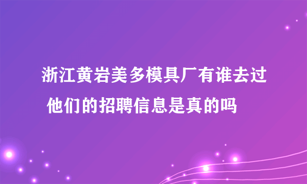 浙江黄岩美多模具厂有谁去过 他们的招聘信息是真的吗