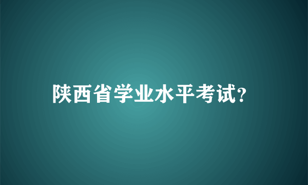 陕西省学业水平考试？