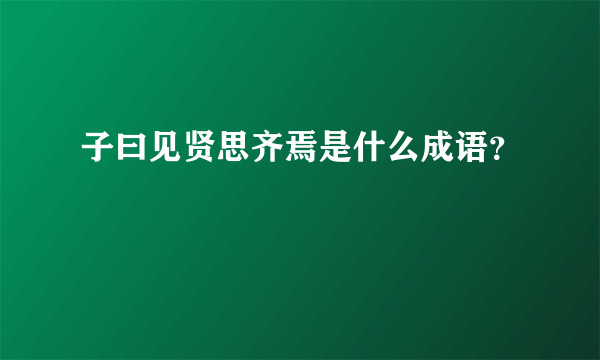 子曰见贤思齐焉是什么成语？