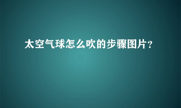 太空气球怎么吹的步骤图片？