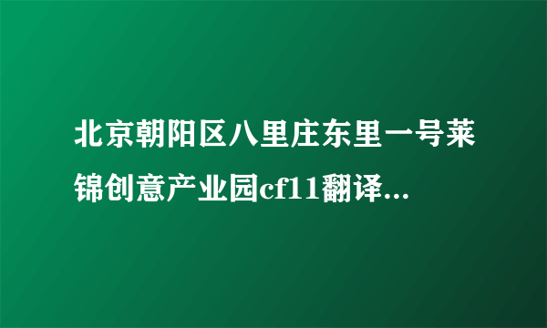 北京朝阳区八里庄东里一号莱锦创意产业园cf11翻译成英文怎么翻译