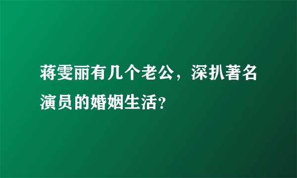 蒋雯丽有几个老公，深扒著名演员的婚姻生活？