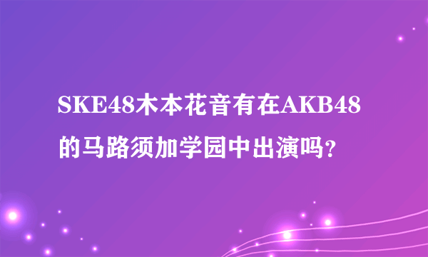 SKE48木本花音有在AKB48的马路须加学园中出演吗？