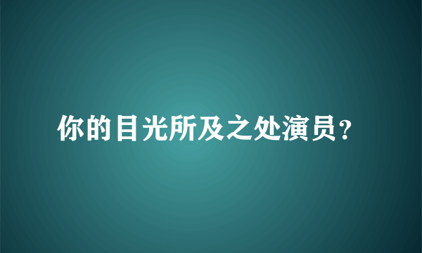 你的目光所及之处演员？