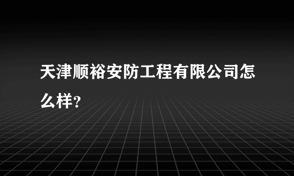 天津顺裕安防工程有限公司怎么样？