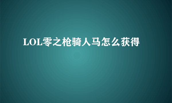 LOL零之枪骑人马怎么获得