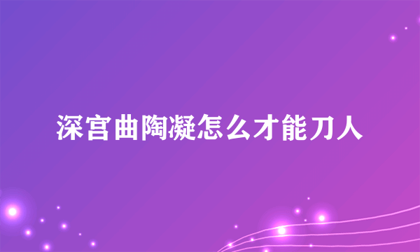 深宫曲陶凝怎么才能刀人