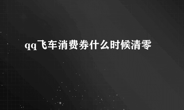 qq飞车消费券什么时候清零