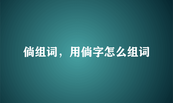 倘组词，用倘字怎么组词