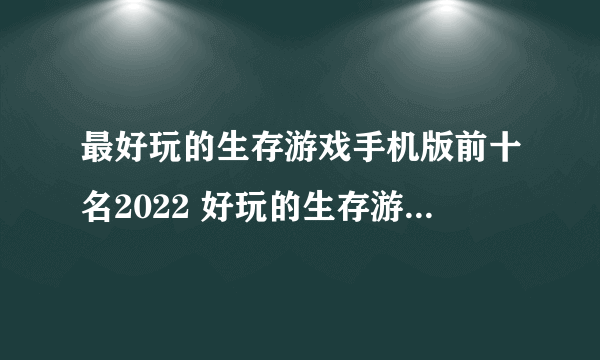 最好玩的生存游戏手机版前十名2022 好玩的生存游戏排行榜