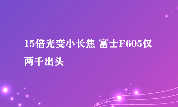 15倍光变小长焦 富士F605仅两千出头