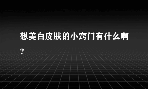 想美白皮肤的小窍门有什么啊？