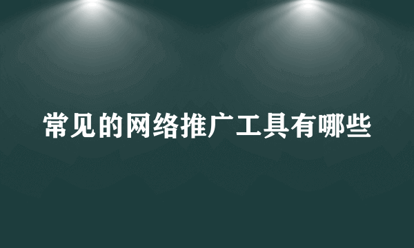 常见的网络推广工具有哪些