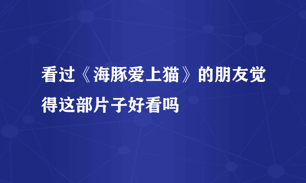 看过《海豚爱上猫》的朋友觉得这部片子好看吗