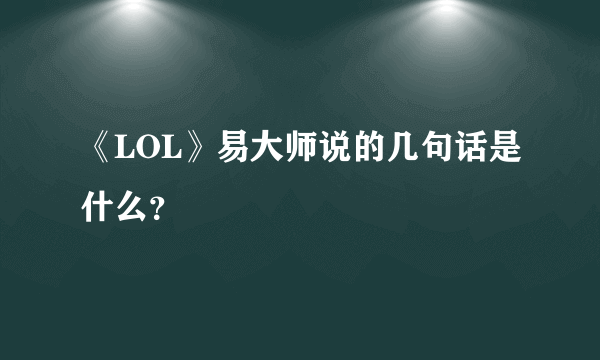 《LOL》易大师说的几句话是什么？