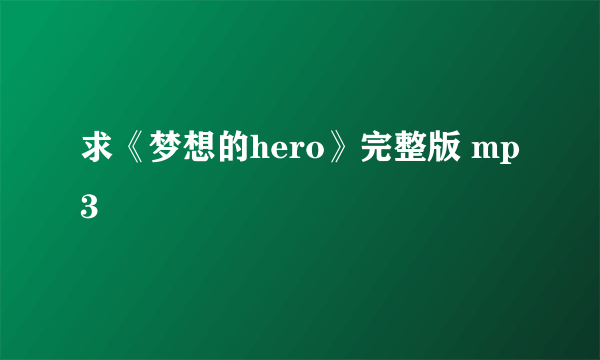 求《梦想的hero》完整版 mp3