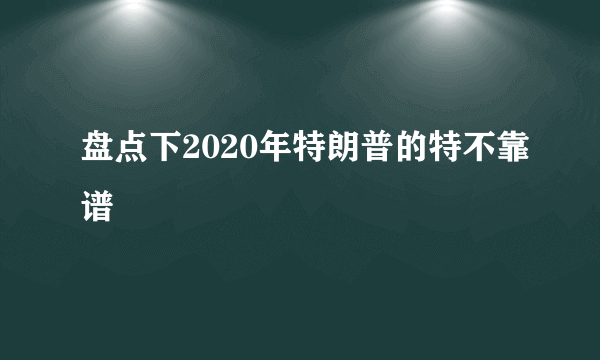 盘点下2020年特朗普的特不靠谱