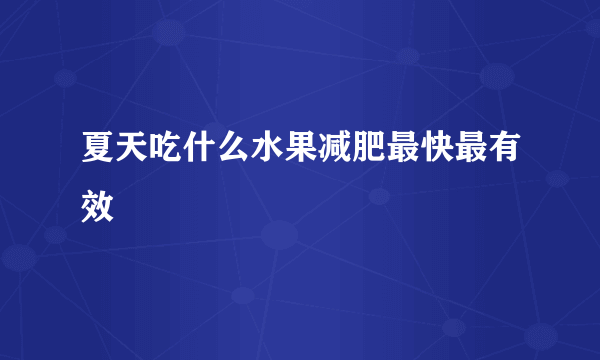 夏天吃什么水果减肥最快最有效