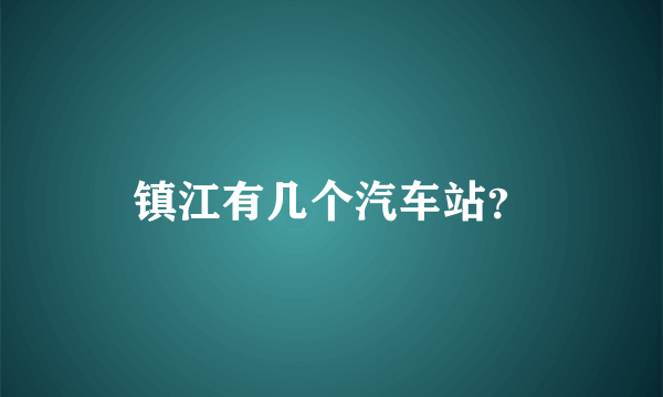 镇江有几个汽车站？