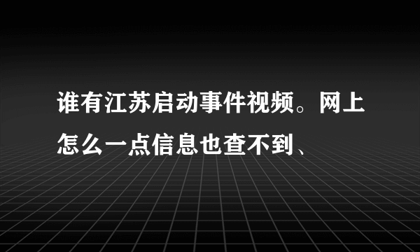 谁有江苏启动事件视频。网上怎么一点信息也查不到、