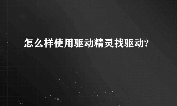 怎么样使用驱动精灵找驱动?