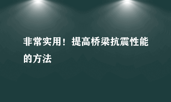 非常实用！提高桥梁抗震性能的方法