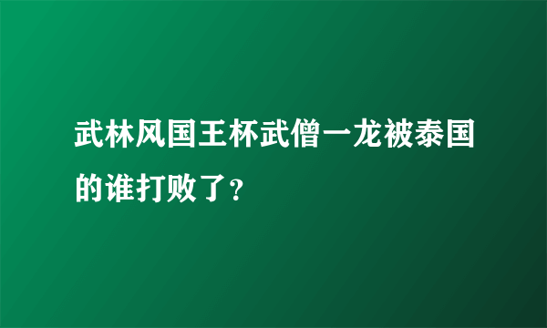 武林风国王杯武僧一龙被泰国的谁打败了？