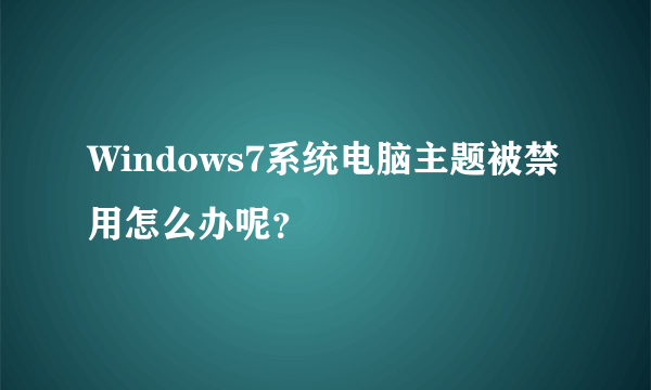 Windows7系统电脑主题被禁用怎么办呢？