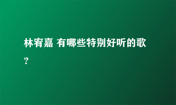 林宥嘉 有哪些特别好听的歌？