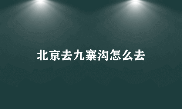 北京去九寨沟怎么去