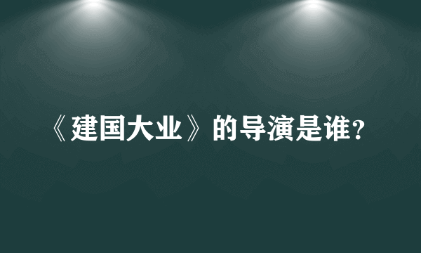 《建国大业》的导演是谁？