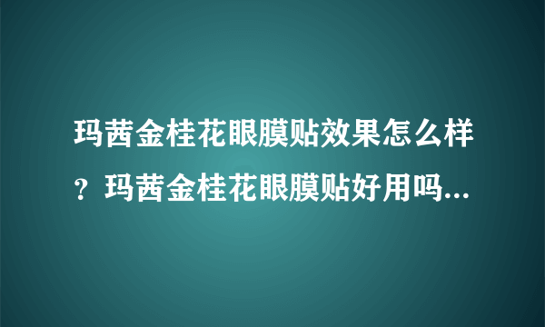 玛茜金桂花眼膜贴效果怎么样？玛茜金桂花眼膜贴好用吗？好不好用？适合什么年龄？