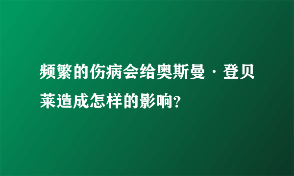 频繁的伤病会给奥斯曼·登贝莱造成怎样的影响？