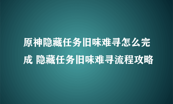 原神隐藏任务旧味难寻怎么完成 隐藏任务旧味难寻流程攻略