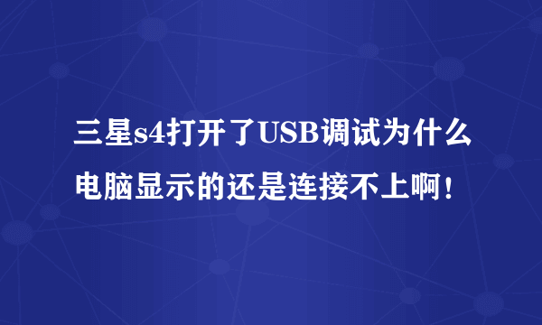 三星s4打开了USB调试为什么电脑显示的还是连接不上啊！