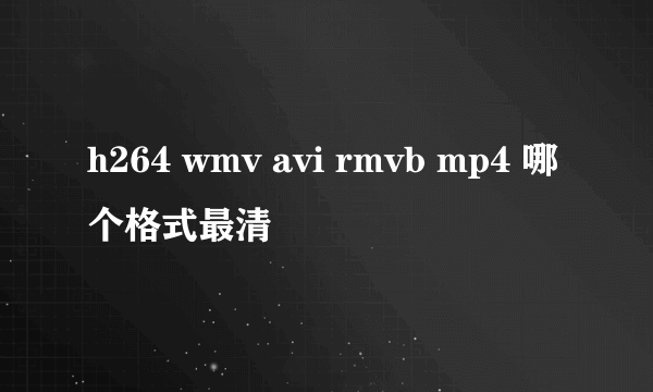 h264 wmv avi rmvb mp4 哪个格式最清